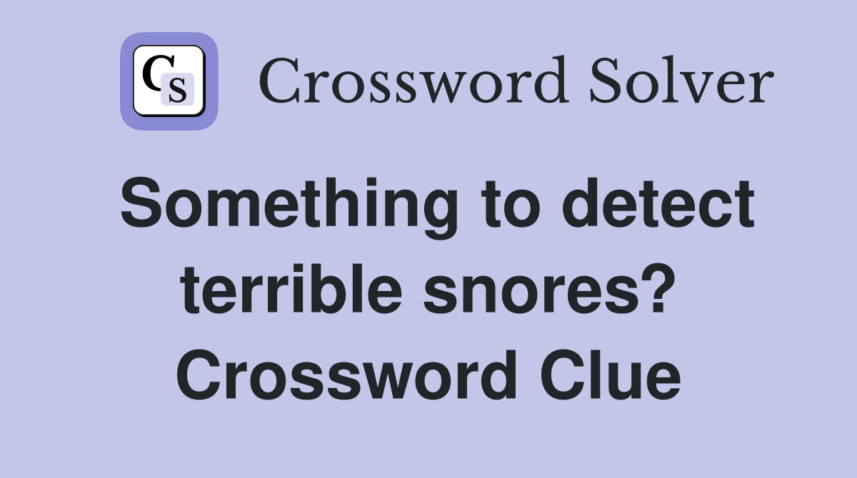Something to detect terrible snores? Crossword Clue