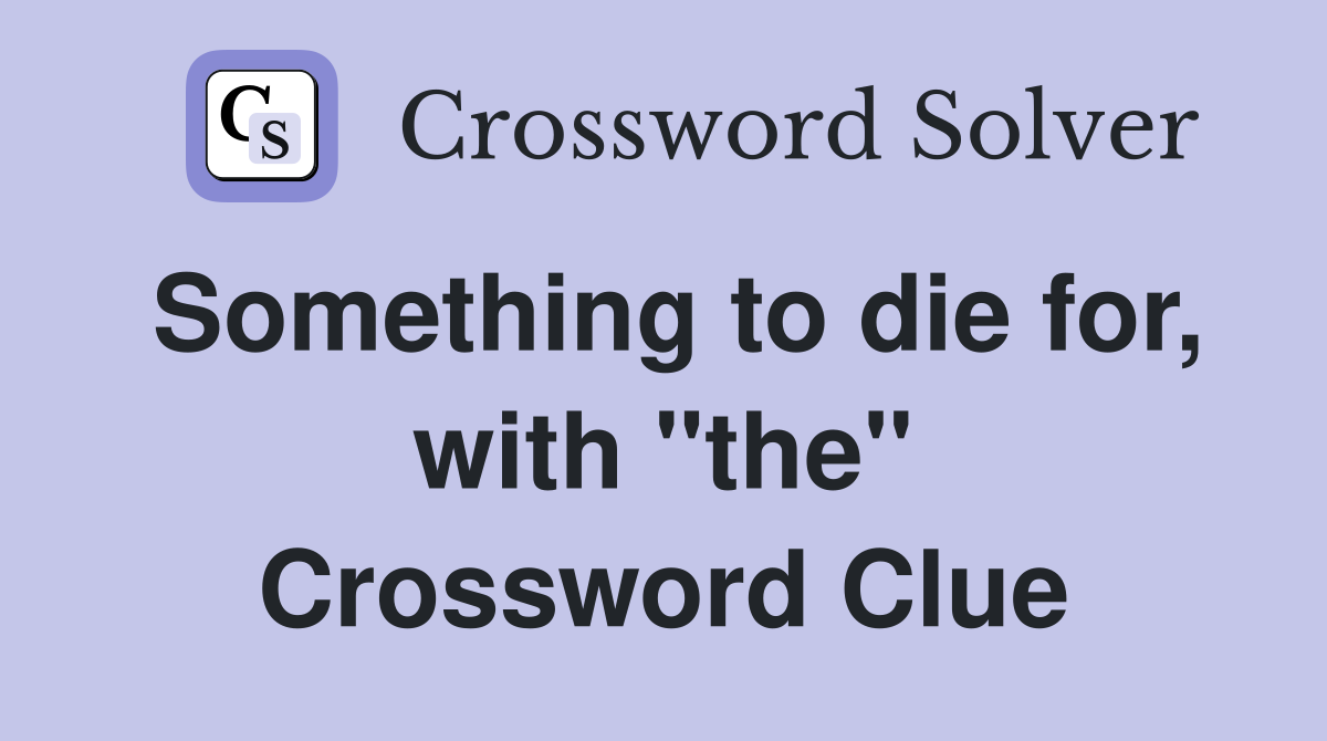 Something to die for, with "the" Crossword Clue