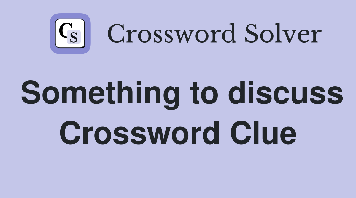 Something to discuss Crossword Clue