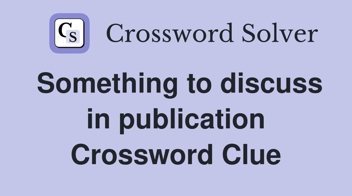 Something to discuss in publication Crossword Clue