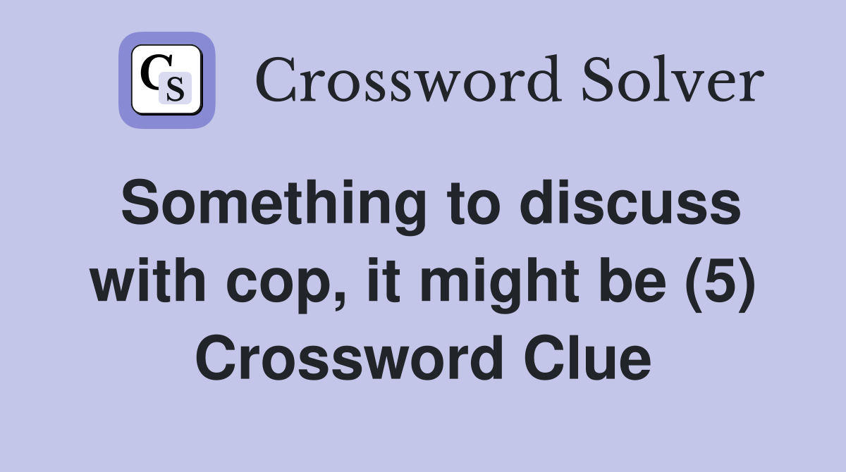 Something to discuss with cop, it might be (5) Crossword Clue