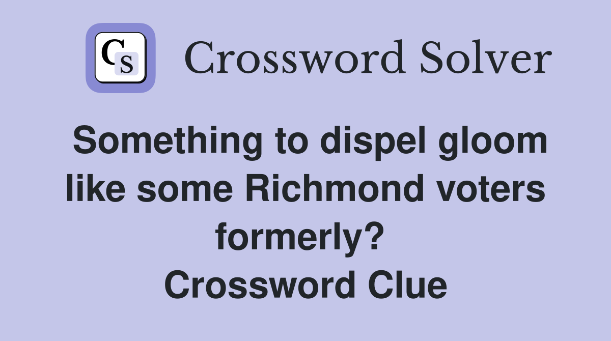 Something to dispel gloom like some Richmond voters formerly?  Crossword Clue