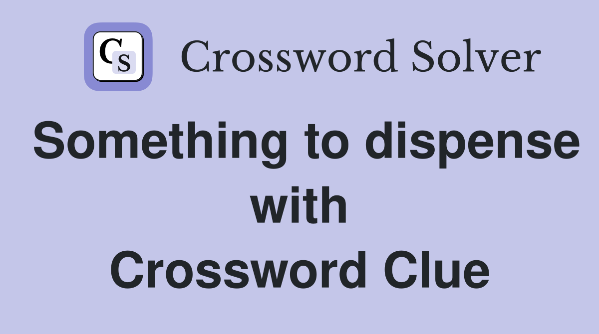 Something to dispense with Crossword Clue
