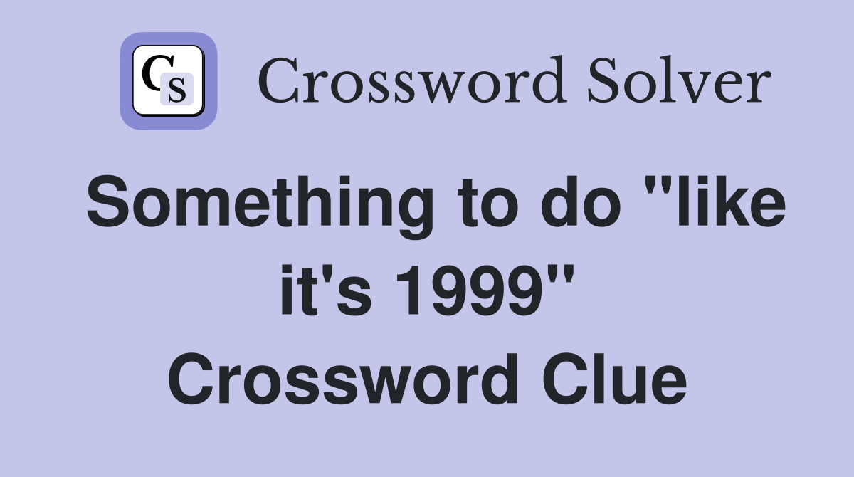 Something to do "like it's 1999" Crossword Clue