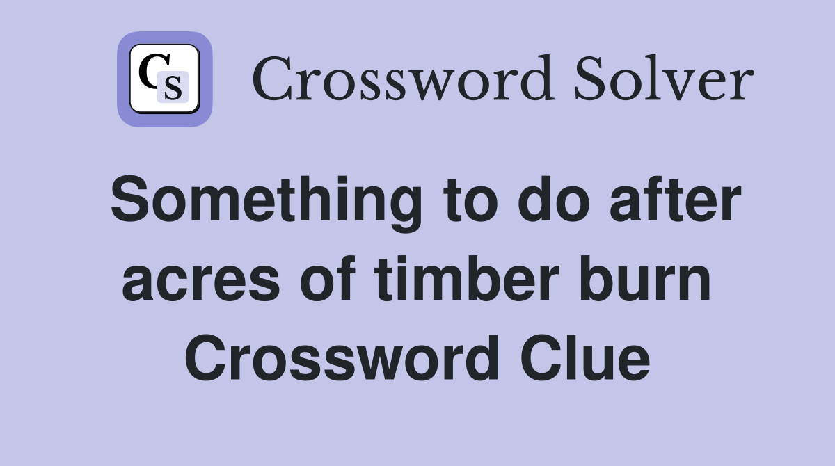 Something to do after acres of timber burn Crossword Clue
