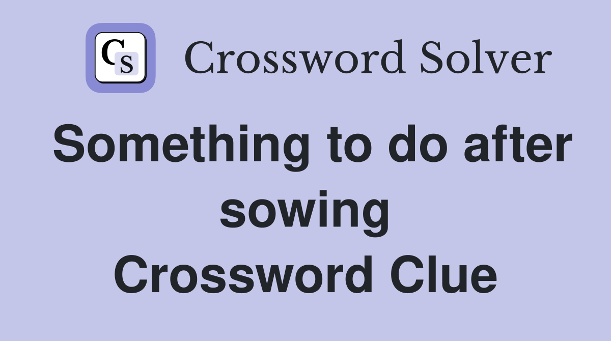 Something to do after sowing Crossword Clue