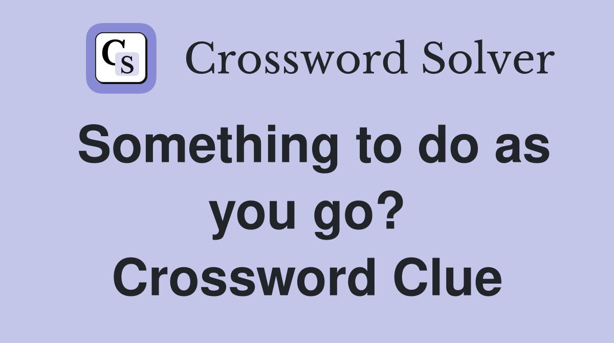 Something to do as you go? Crossword Clue