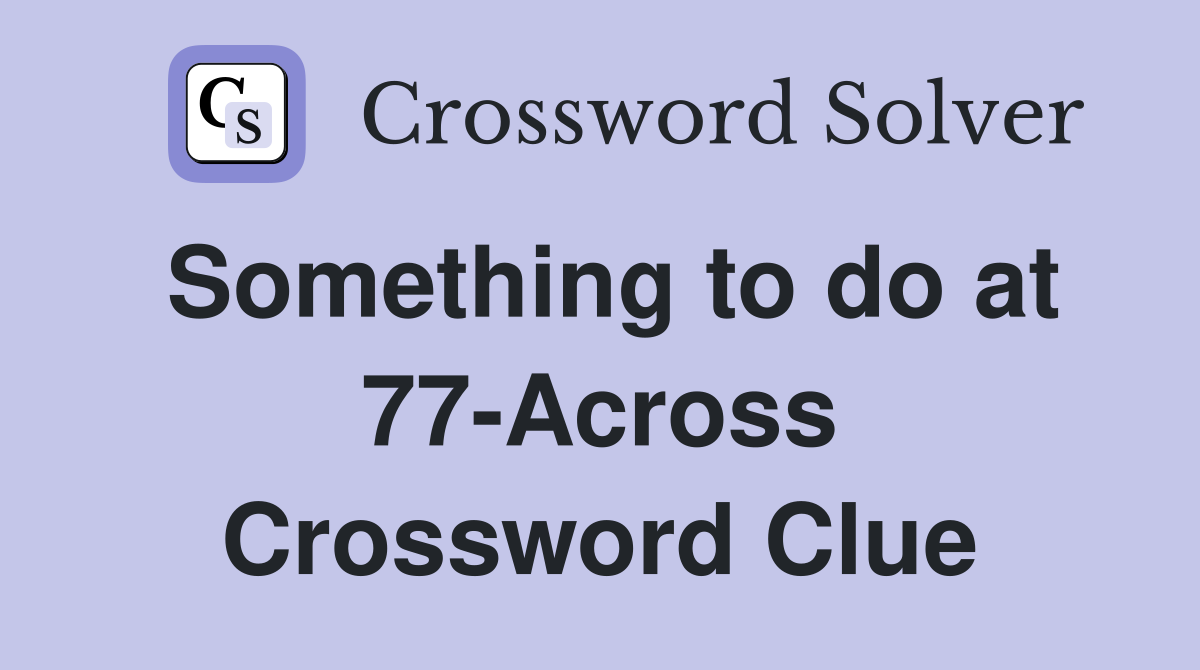Something to do at 77-Across Crossword Clue