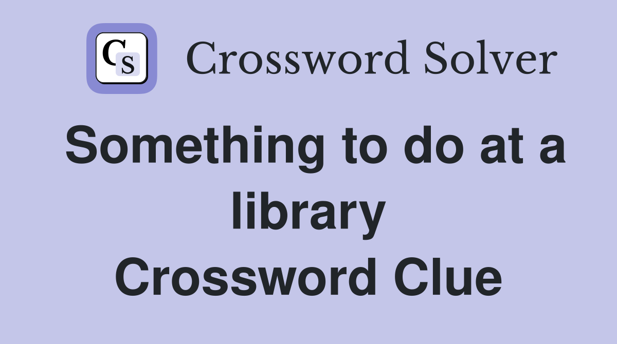 Something to do at a library Crossword Clue
