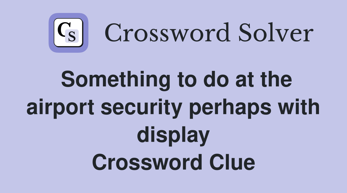 Something to do at the airport security perhaps with display Crossword Clue