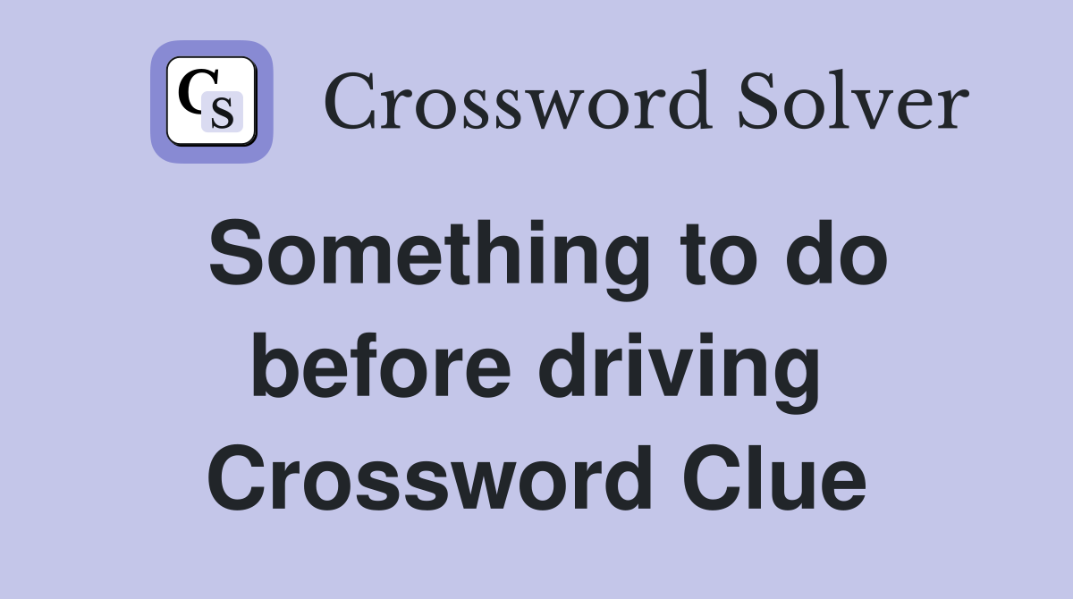 Something to do before driving Crossword Clue
