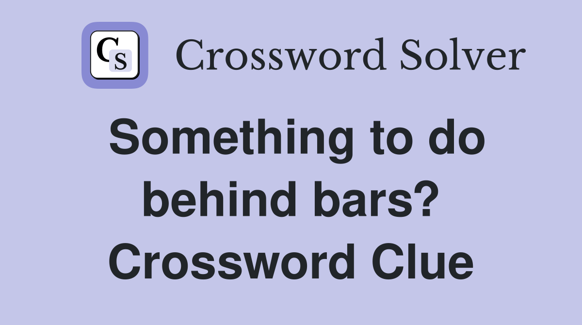 Something to do behind bars? Crossword Clue