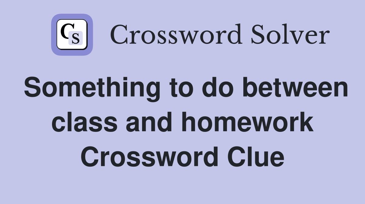 Something to do between class and homework Crossword Clue