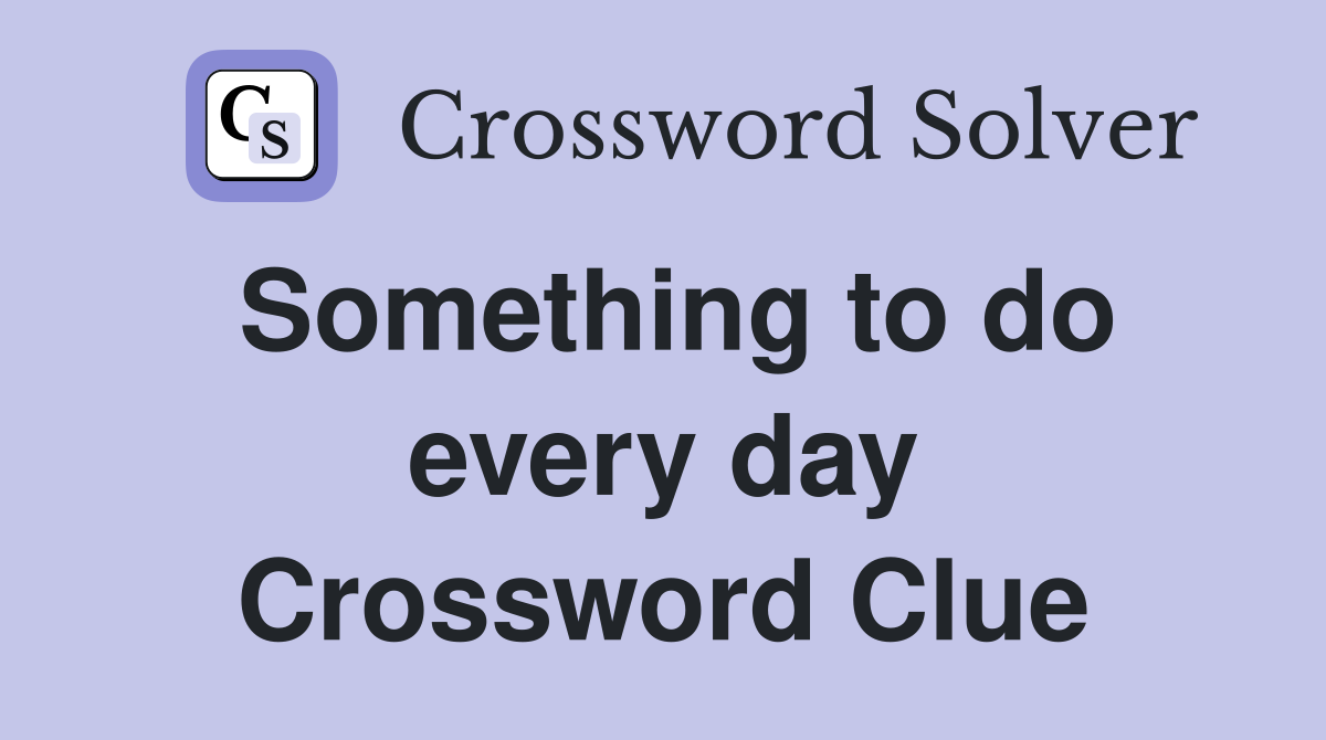 Something to do every day Crossword Clue