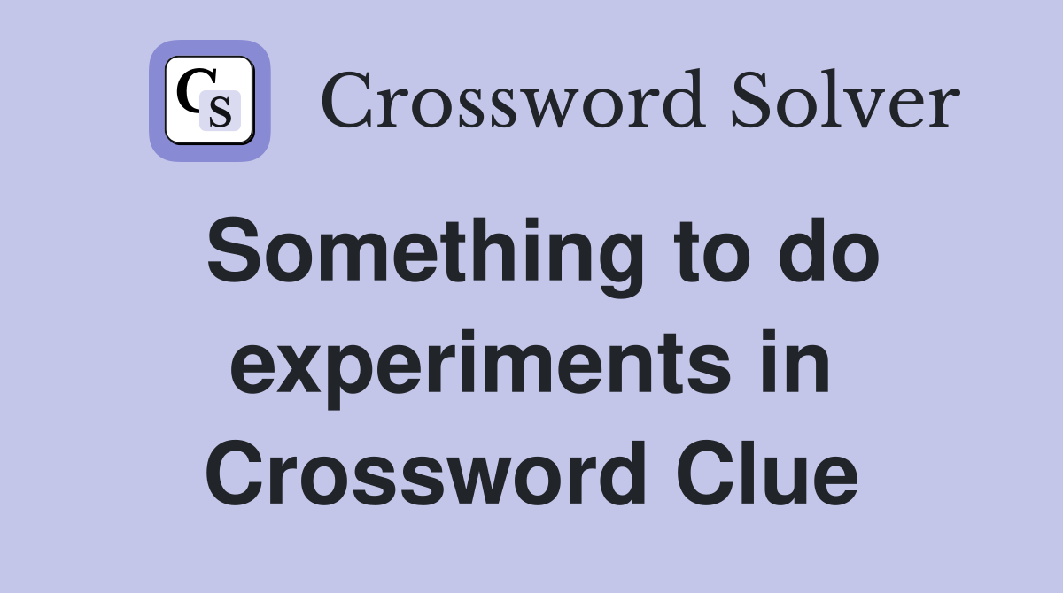 Something to do experiments in Crossword Clue