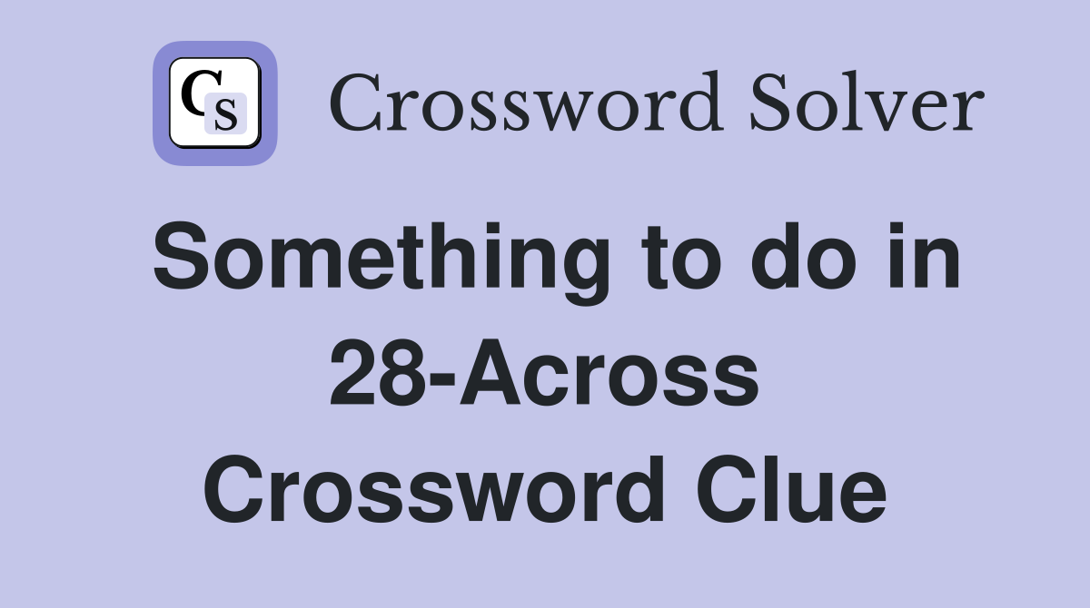 Something to do in 28-Across Crossword Clue