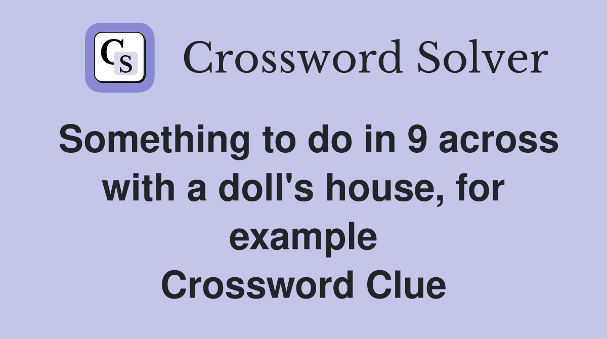 Something to do in 9 across with a doll's house, for example Crossword Clue