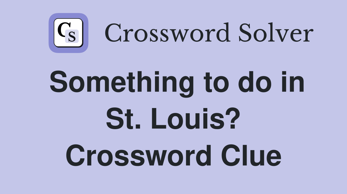 Something to do in St. Louis? Crossword Clue