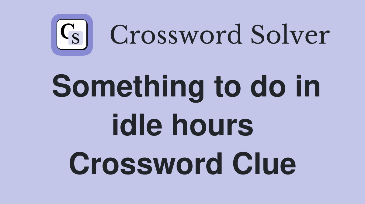 Something to do in idle hours Crossword Clue