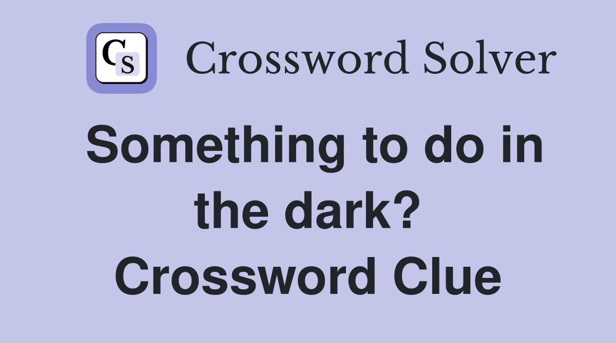 Something to do in the dark? Crossword Clue