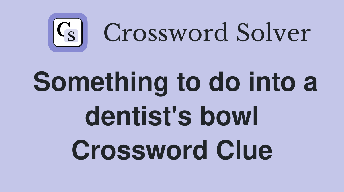 Something to do into a dentist's bowl Crossword Clue