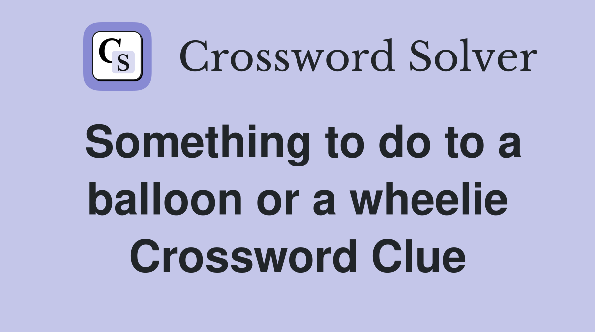 Something to do to a balloon or a wheelie Crossword Clue