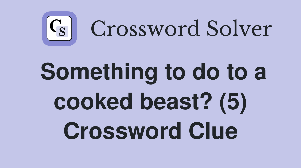 Something to do to a cooked beast? (5) Crossword Clue