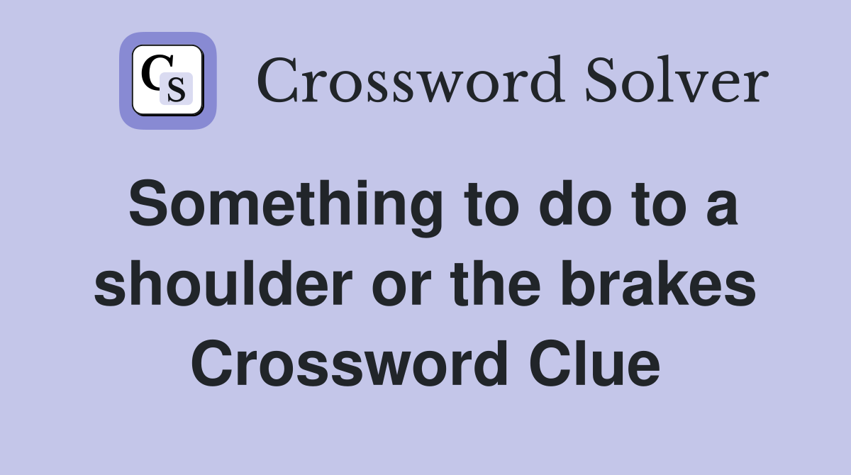 Something to do to a shoulder or the brakes Crossword Clue
