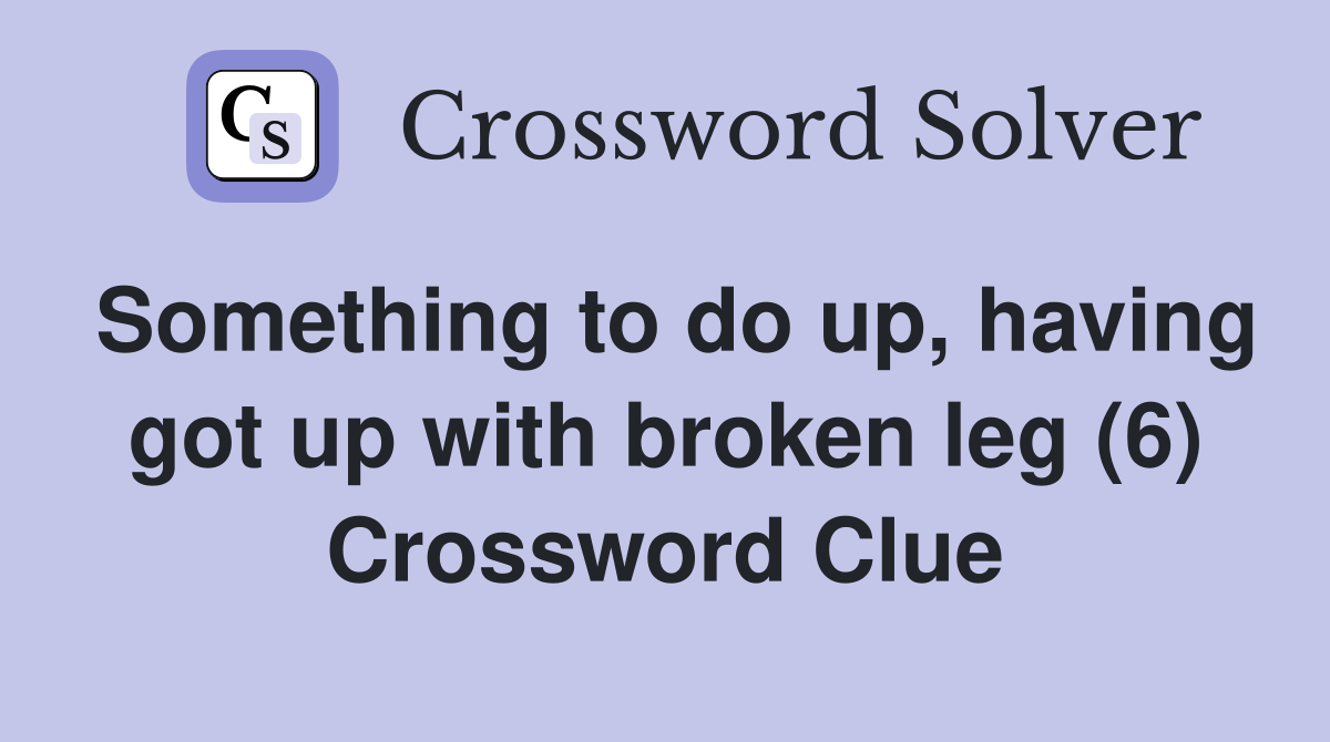 Something to do up, having got up with broken leg (6) Crossword Clue