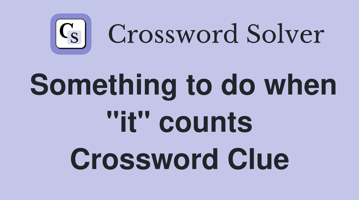 Something to do when "it" counts Crossword Clue