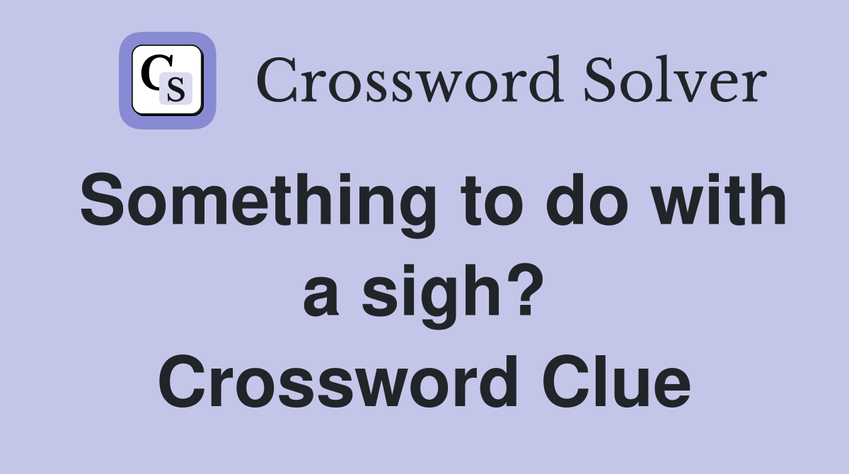 Something to do with a sigh? Crossword Clue