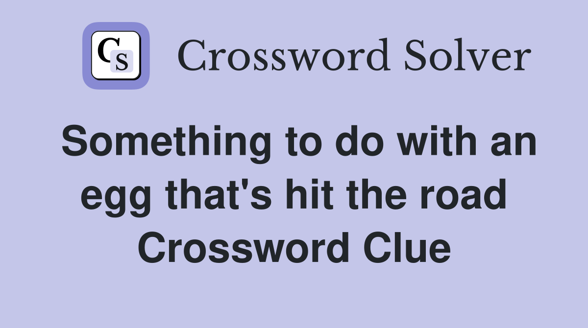 Something to do with an egg that's hit the road Crossword Clue
