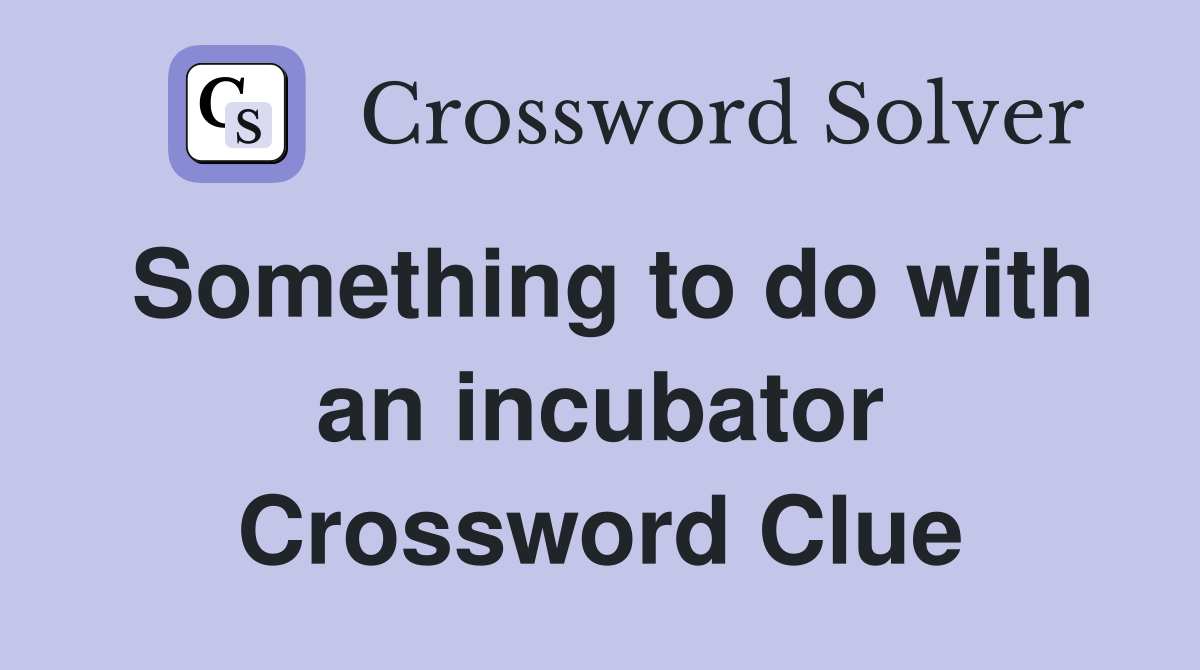 Something to do with an incubator Crossword Clue
