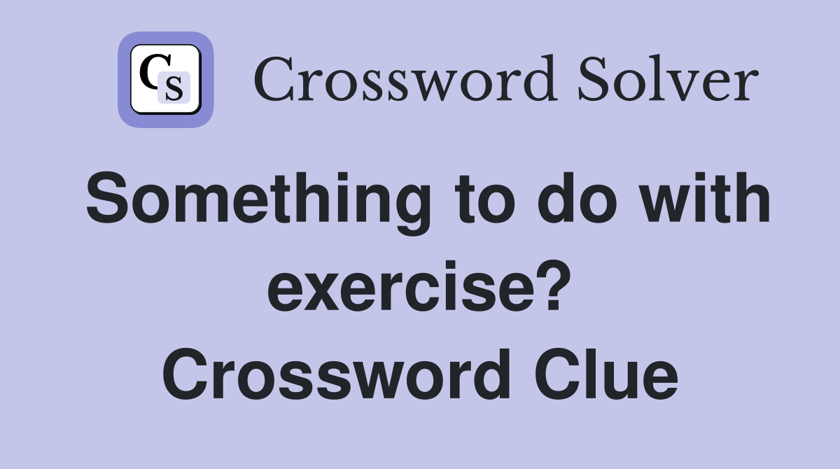 Something to do with exercise? Crossword Clue