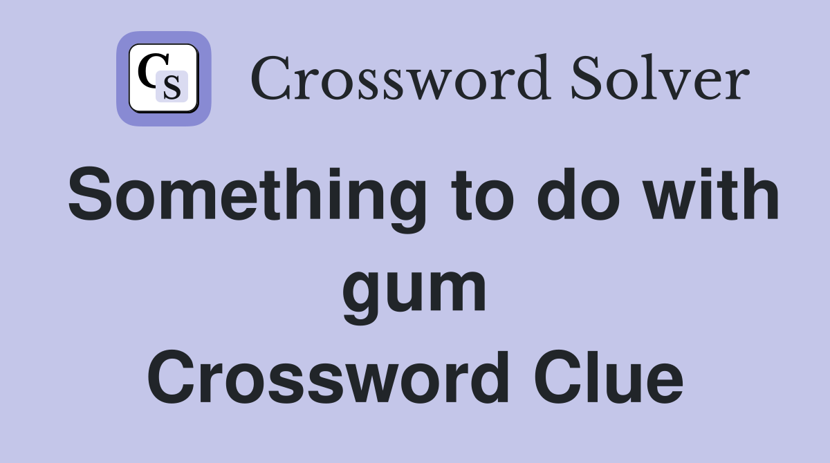 Something to do with gum Crossword Clue