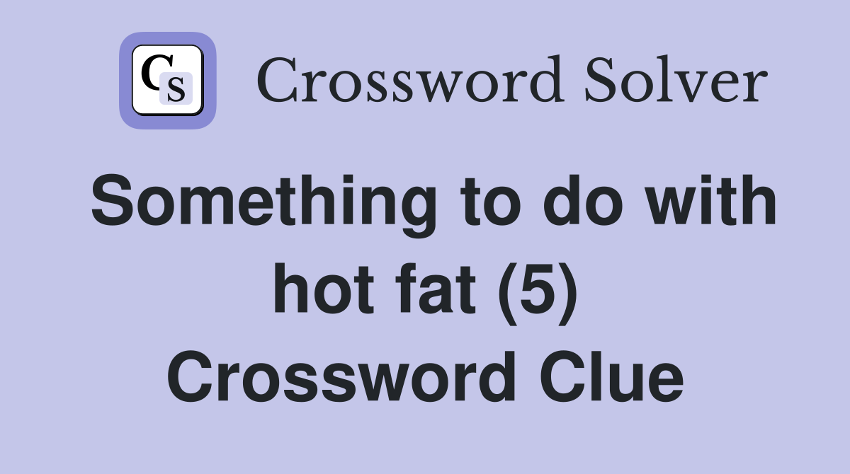 Something to do with hot fat (5) Crossword Clue