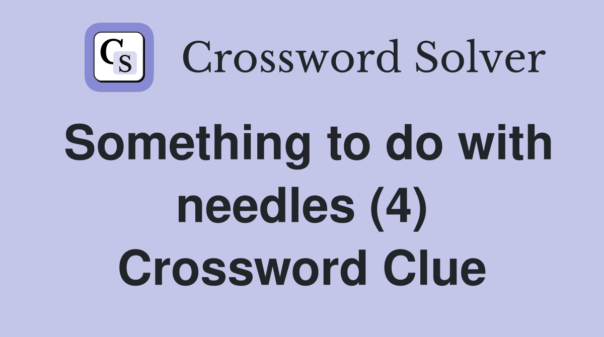 Something to do with needles (4) Crossword Clue