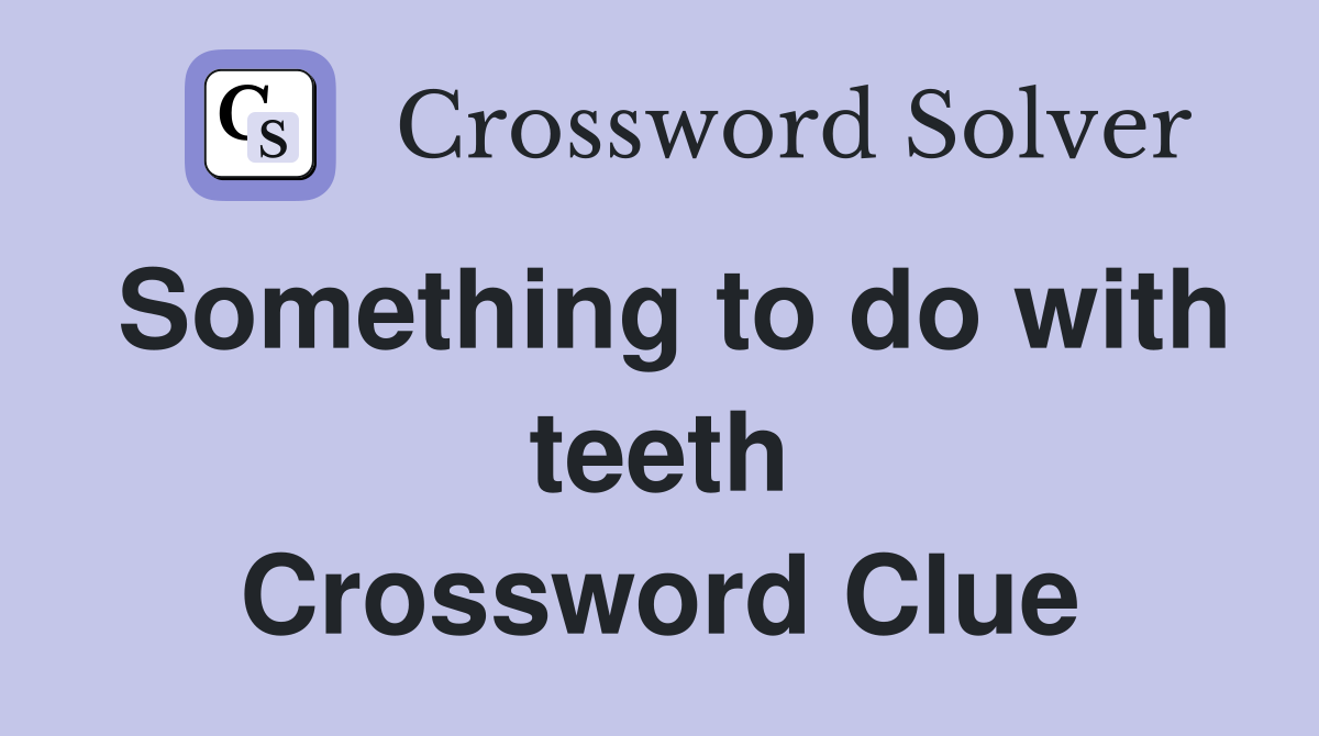 Something to do with teeth Crossword Clue