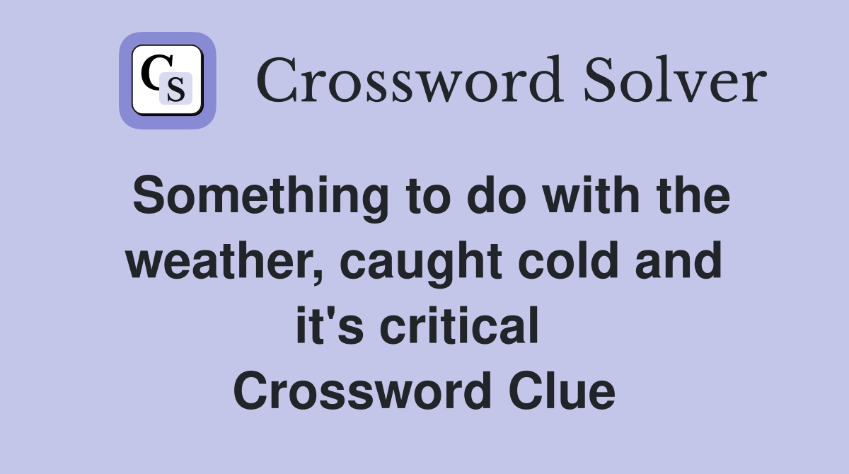 Something to do with the weather, caught cold and it's critical  Crossword Clue