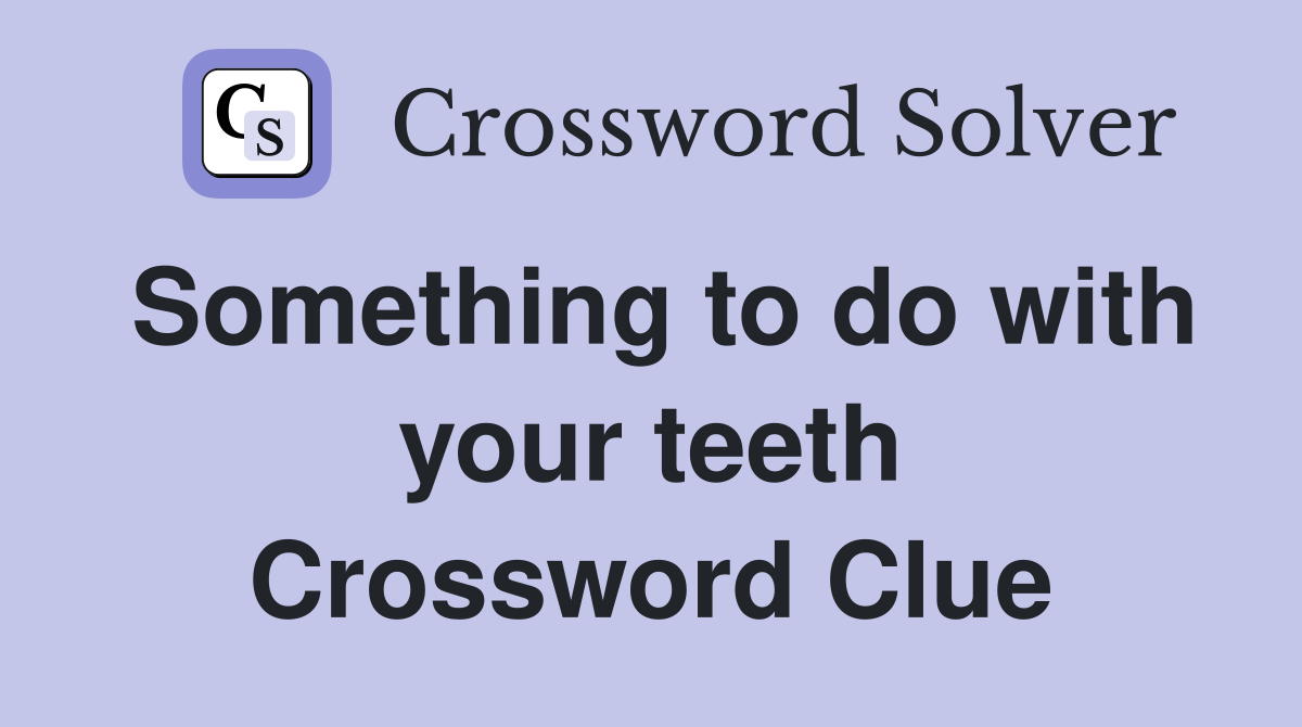 Something to do with your teeth Crossword Clue