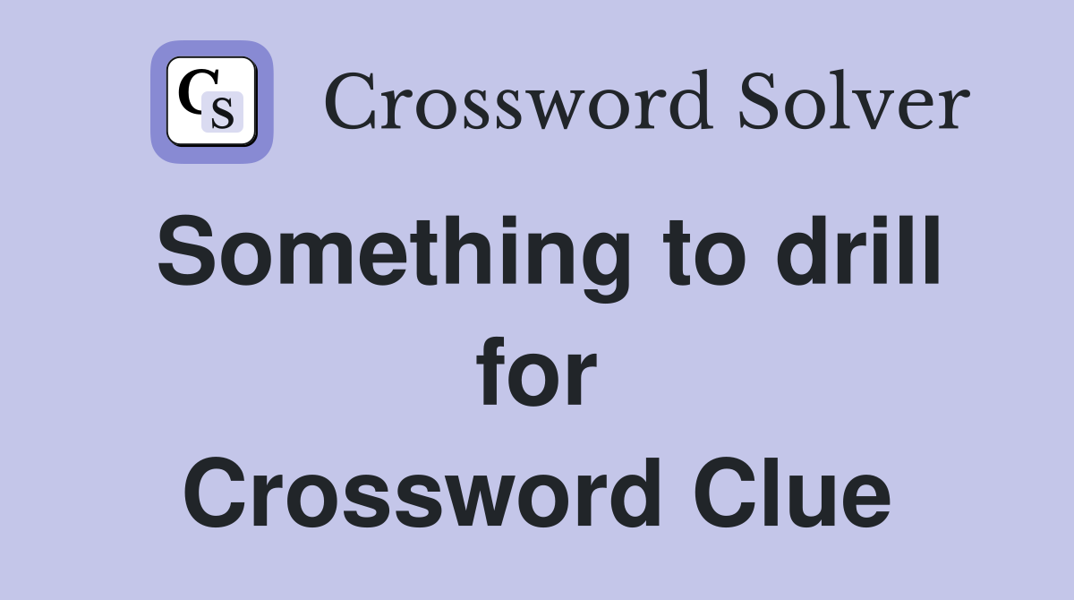 Something to drill for Crossword Clue
