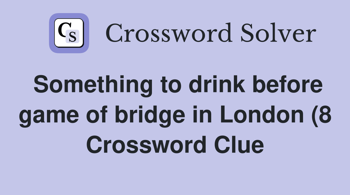 Something to drink before game of bridge in London (8) Crossword Clue Something to drink before game of bridge in London (8) Crossword Clue