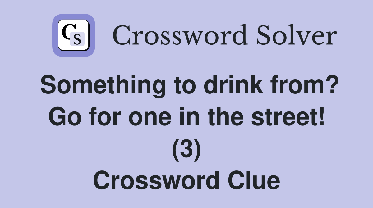 Something to drink from? Go for one in the street! (3) Crossword Clue