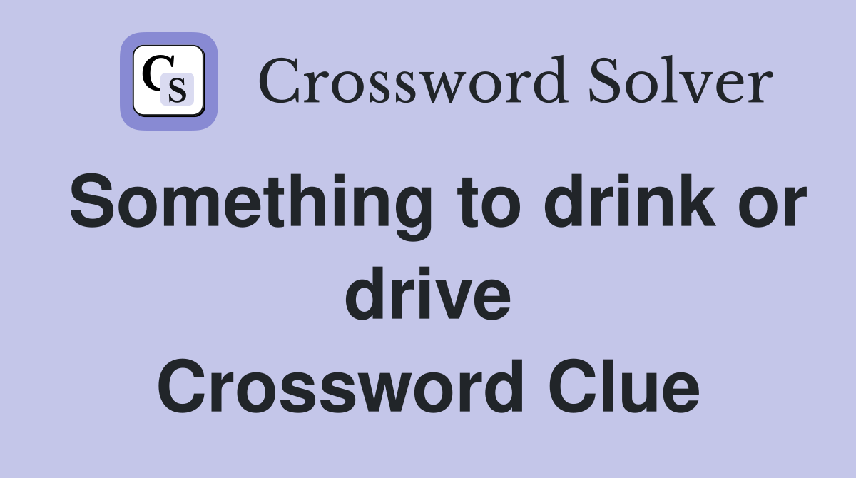 Something to drink or drive Crossword Clue