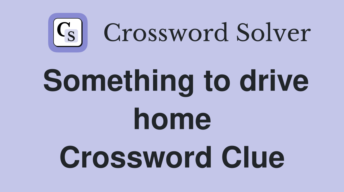 Something to drive home Crossword Clue