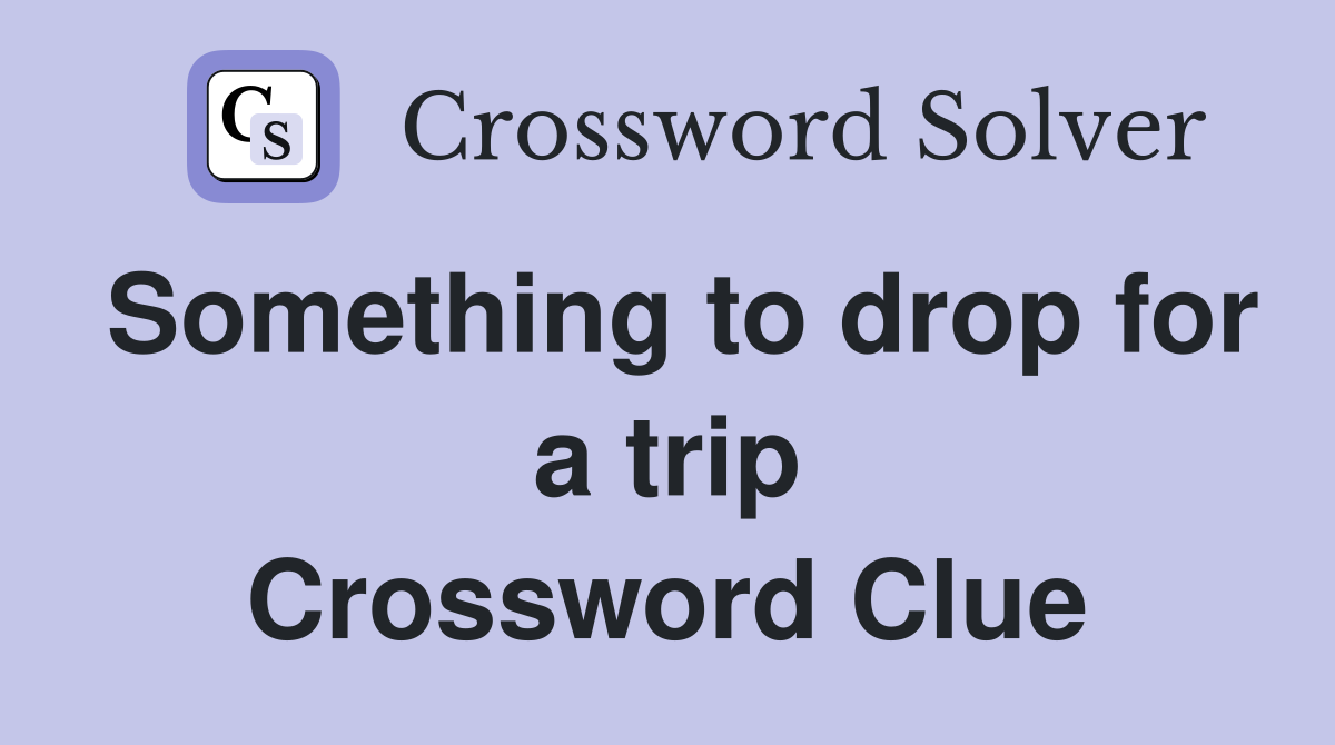 Something to drop for a trip Crossword Clue