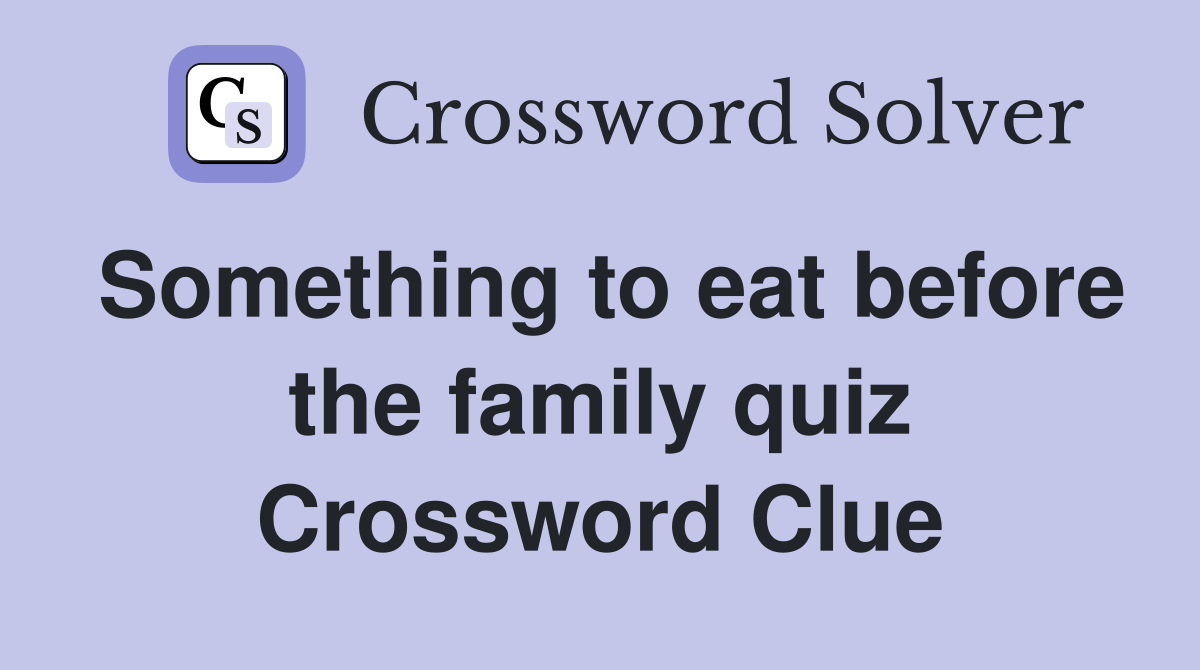 Something to eat before the family quiz Crossword Clue