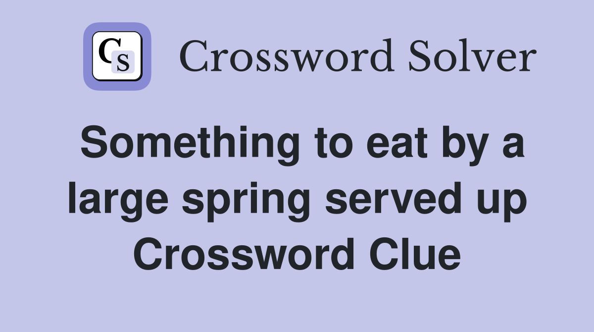 Something to eat by a large spring served up Crossword Clue