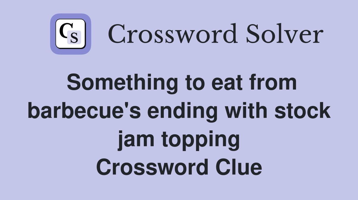 Something to eat from barbecue's ending with stock jam topping Crossword Clue