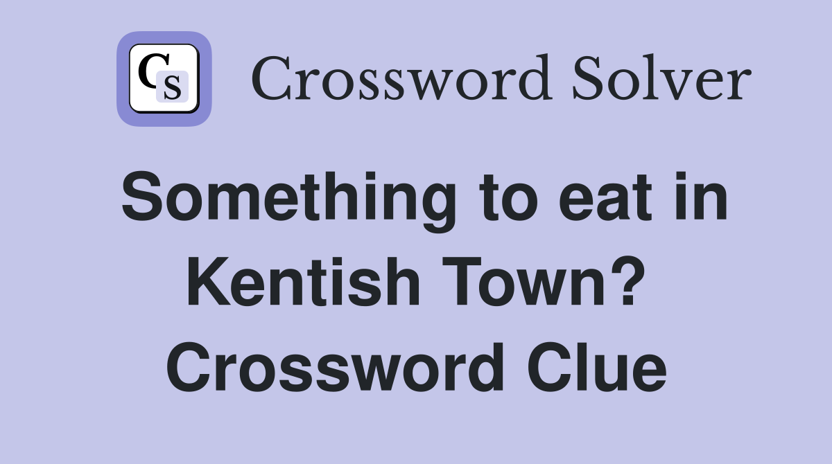 Something to eat in Kentish Town? Crossword Clue